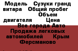  › Модель ­ Сузуки гранд витара › Общий пробег ­ 160 000 › Объем двигателя ­ 2 › Цена ­ 720 000 - Все города Авто » Продажа легковых автомобилей   . Крым,Ферсманово